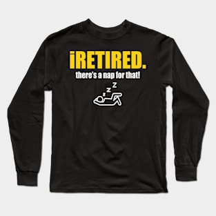 I retired there's a nap for that funny Retirement Long Sleeve T-Shirt